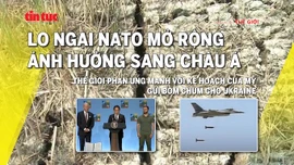 Tin tức TV: Lo ngại NATO mở rộng ảnh hưởng sang châu Á; Mỹ cung cấp bom chùm cho Ukraine