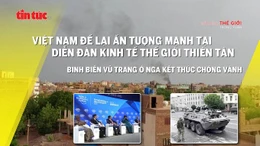 Tin tức TV: Việt Nam gây ấn tượng mạnh tại WEF Thiên Tân; Wagner tiến hành binh biến ở Nga